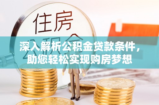 铁山港深入解析公积金贷款条件，助您轻松实现购房梦想