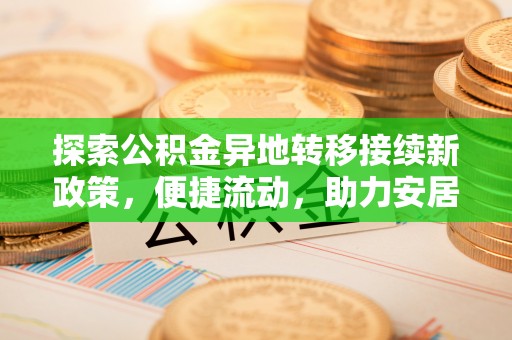 铁山港探索公积金异地转移接续新政策，便捷流动，助力安居梦想