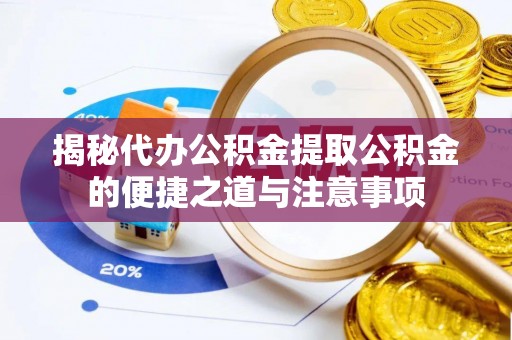 铁山港揭秘代办公积金提取公积金的便捷之道与注意事项