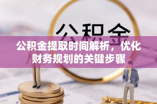 铁山港公积金提取时间解析，优化财务规划的关键步骤