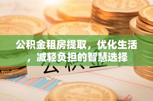 铁山港公积金租房提取，优化生活，减轻负担的智慧选择