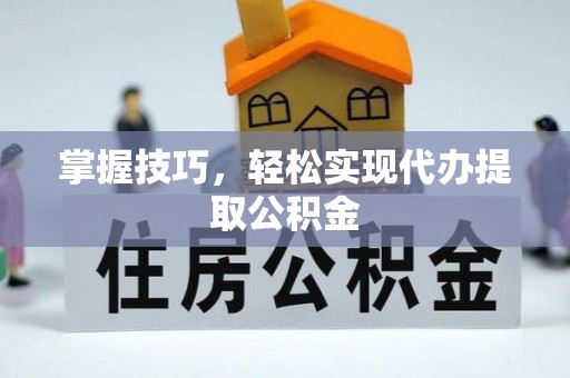 铁山港掌握技巧，轻松实现代办提取公积金