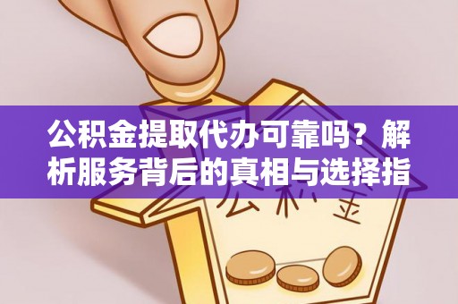 铁山港公积金提取代办可靠吗？解析服务背后的真相与选择指南