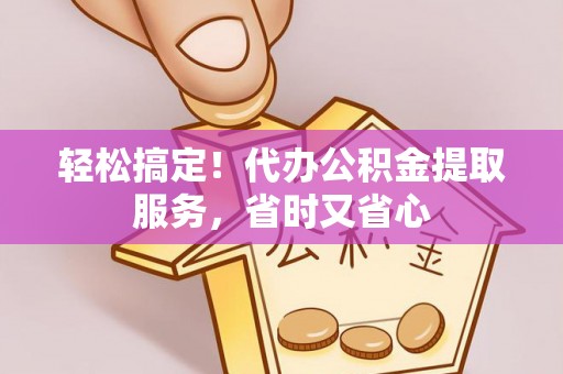 铁山港轻松搞定！代办公积金提取服务，省时又省心
