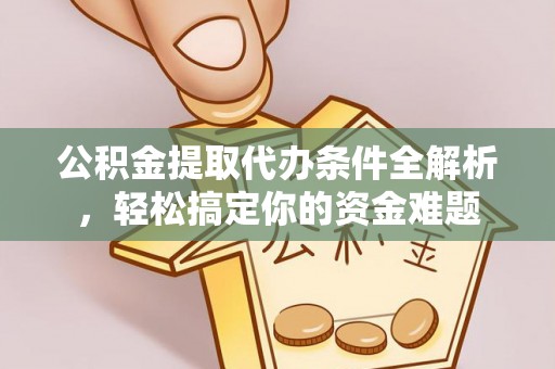 铁山港公积金提取代办条件全解析，轻松搞定你的资金难题