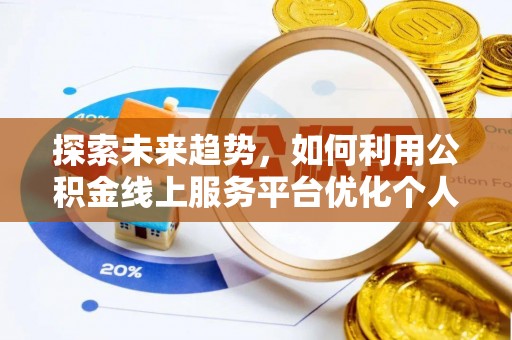 铁山港探索未来趋势，如何利用公积金线上服务平台优化个人财务管理