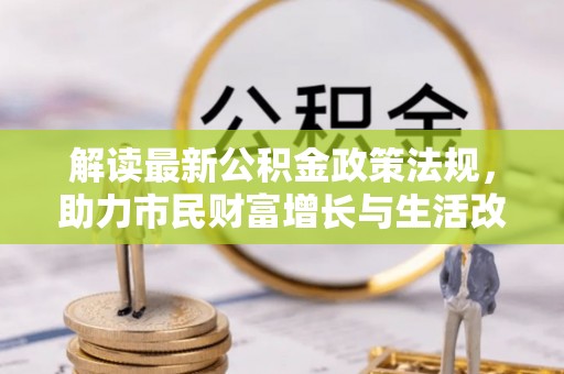 铁山港解读最新公积金政策法规，助力市民财富增长与生活改善