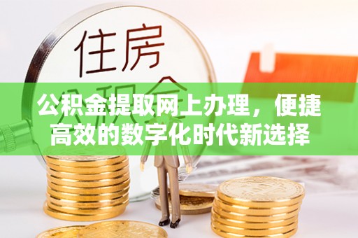 铁山港公积金提取网上办理，便捷高效的数字化时代新选择