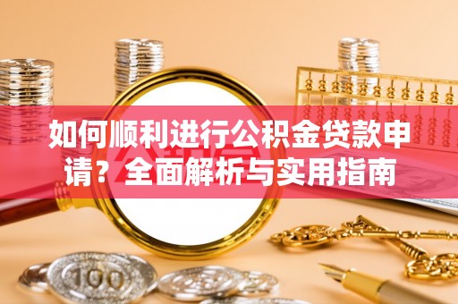铁山港如何顺利进行公积金贷款申请？全面解析与实用指南