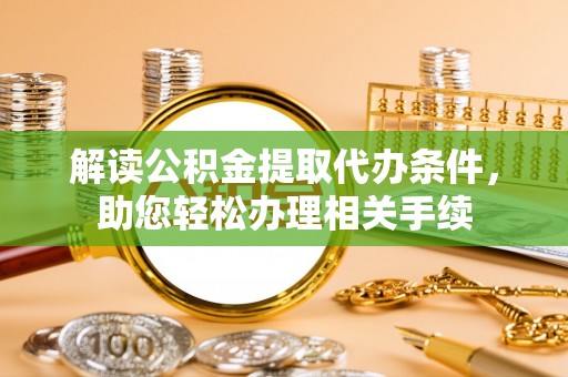 铁山港解读公积金提取代办条件，助您轻松办理相关手续