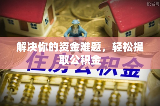 铁山港解决你的资金难题，轻松提取公积金
