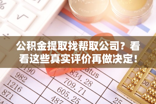 铁山港公积金提取找帮取公司？看看这些真实评价再做决定！