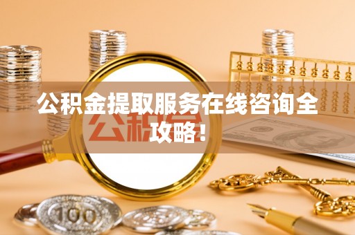 铁山港公积金提取服务在线咨询全攻略！