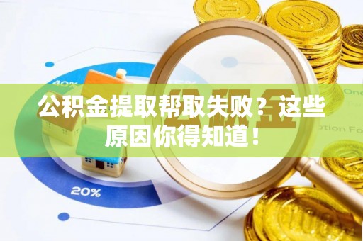 铁山港公积金提取帮取失败？这些原因你得知道！