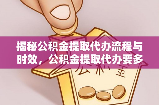 铁山港揭秘公积金提取代办流程与时效，公积金提取代办要多久不再神秘
