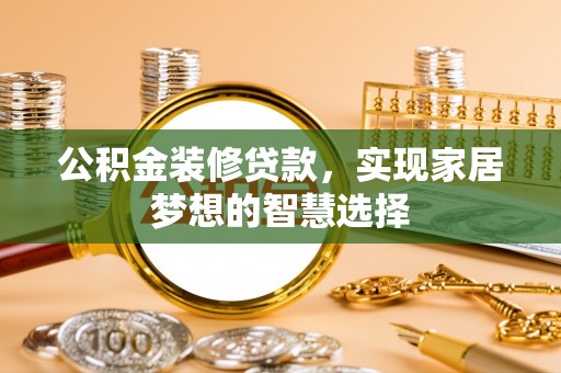 铁山港公积金装修贷款，实现家居梦想的智慧选择
