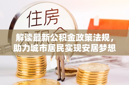 铁山港解读最新公积金政策法规，助力城市居民实现安居梦想