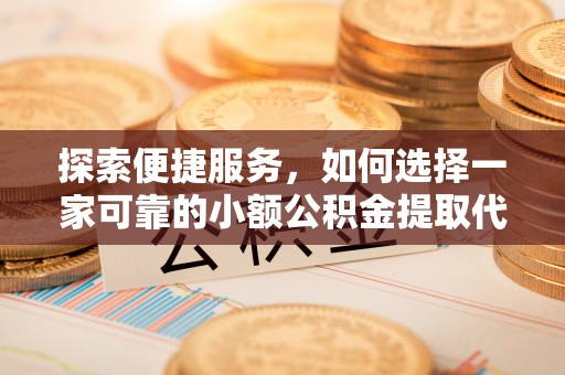 铁山港探索便捷服务，如何选择一家可靠的小额公积金提取代办公司