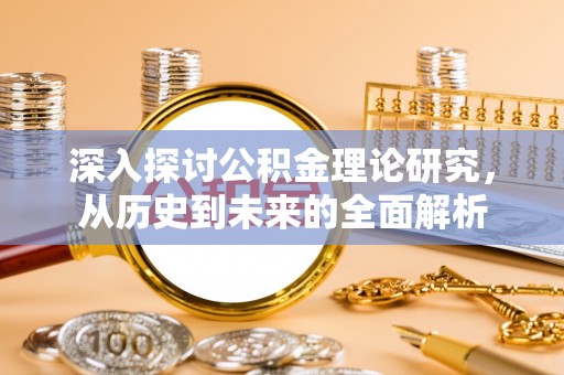 铁山港深入探讨公积金理论研究，从历史到未来的全面解析