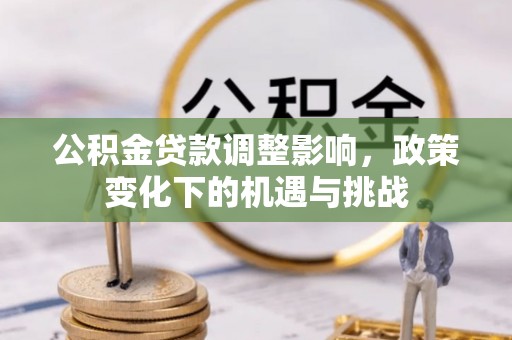 铁山港公积金贷款调整影响，政策变化下的机遇与挑战