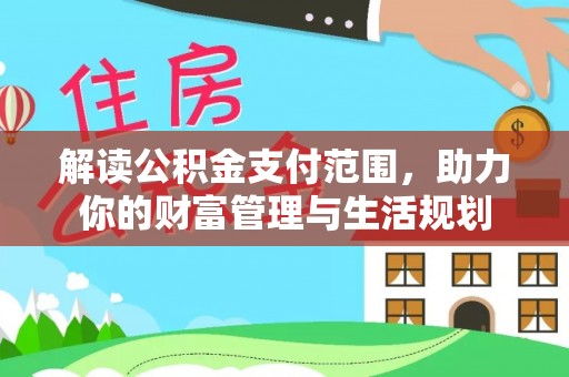 铁山港解读公积金支付范围，助力你的财富管理与生活规划