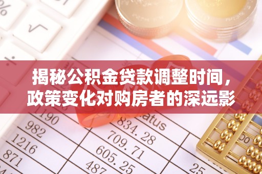 铁山港揭秘公积金贷款调整时间，政策变化对购房者的深远影响