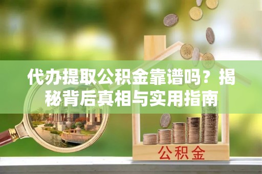 铁山港代办提取公积金靠谱吗？揭秘背后真相与实用指南