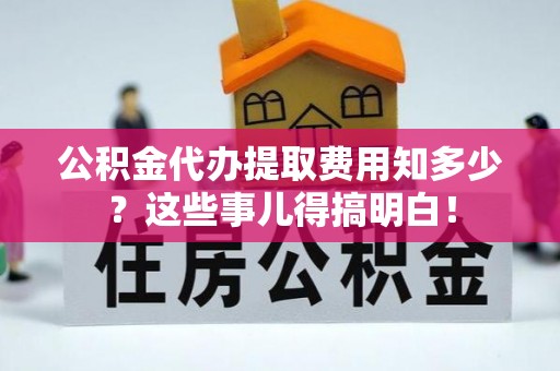 铁山港公积金代办提取费用知多少？这些事儿得搞明白！