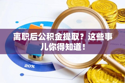 铁山港离职后公积金提取？这些事儿你得知道！