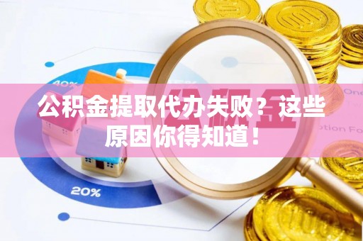 铁山港公积金提取代办失败？这些原因你得知道！