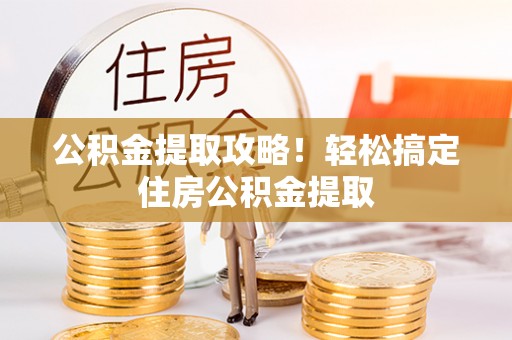 铁山港公积金提取攻略！轻松搞定住房公积金提取