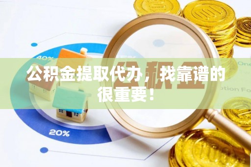 铁山港公积金提取代办，找靠谱的很重要！