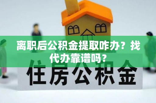 铁山港离职后公积金提取咋办？找代办靠谱吗？