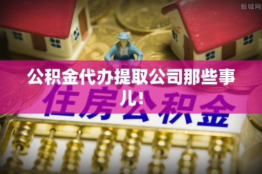 铁山港公积金代办提取公司那些事儿！