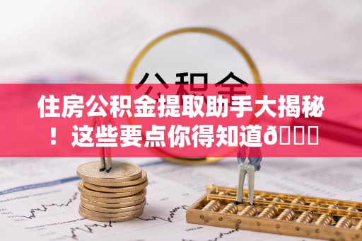 铁山港住房公积金提取助手大揭秘！这些要点你得知道😎