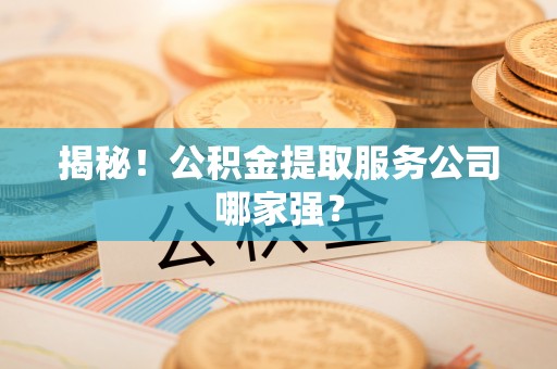 铁山港揭秘！公积金提取服务公司哪家强？