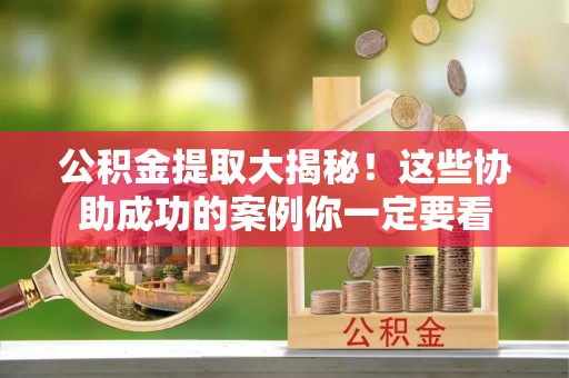 铁山港公积金提取大揭秘！这些协助成功的案例你一定要看