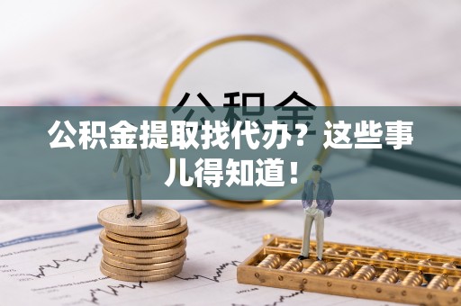 铁山港公积金提取找代办？这些事儿得知道！
