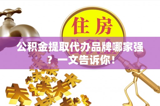 铁山港公积金提取代办品牌哪家强？一文告诉你！