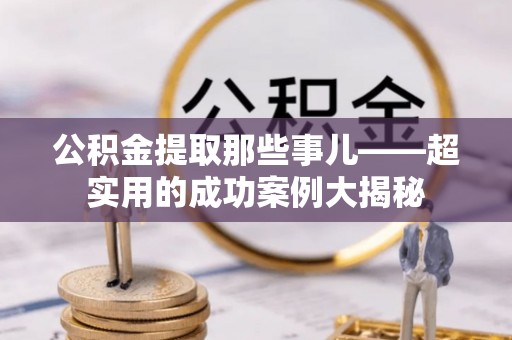 铁山港公积金提取那些事儿——超实用的成功案例大揭秘