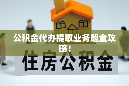 铁山港公积金代办提取业务超全攻略！