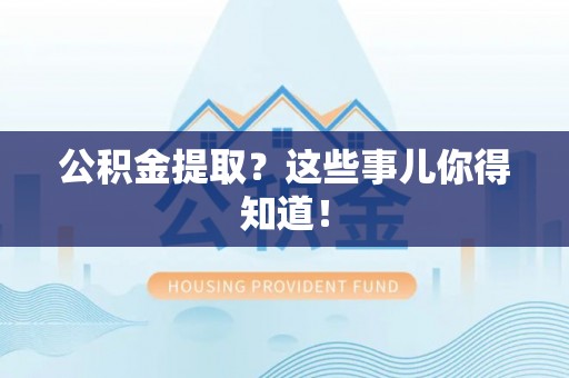 铁山港公积金提取？这些事儿你得知道！