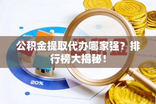 铁山港公积金提取代办哪家强？排行榜大揭秘！