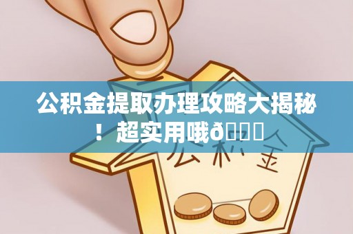 铁山港公积金提取办理攻略大揭秘！超实用哦😉