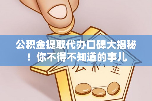 铁山港公积金提取代办口碑大揭秘！你不得不知道的事儿
