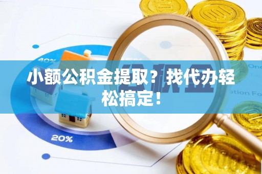 铁山港小额公积金提取？找代办轻松搞定！