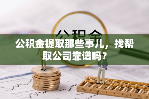 铁山港公积金提取那些事儿，找帮取公司靠谱吗？
