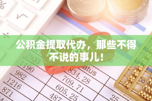 铁山港公积金提取代办，那些不得不说的事儿！