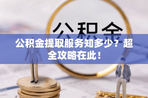 铁山港公积金提取服务知多少？超全攻略在此！