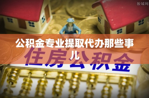 铁山港公积金专业提取代办那些事儿